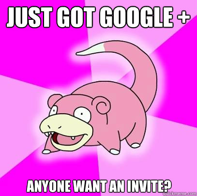 Just got Google + Anyone want an invite?  Slowpoke