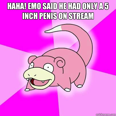 HAHA! EMO SAID HE HAD ONLY A 5 INCH PENIS ON STREAM   Slowpoke