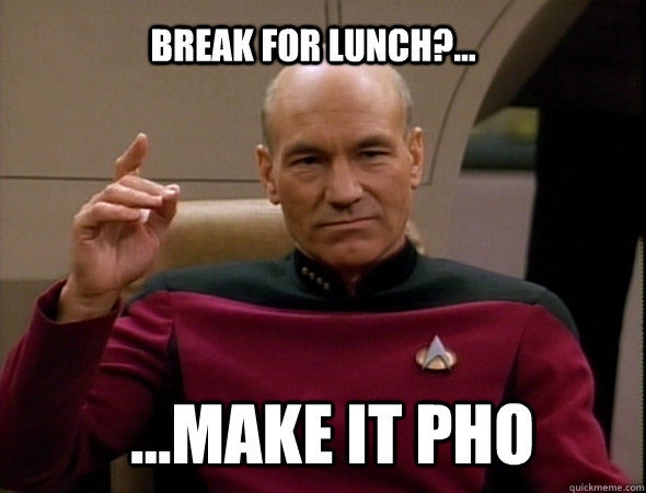 break for lunch?... ...make it pho  Jean-Luc Picard Like a boss