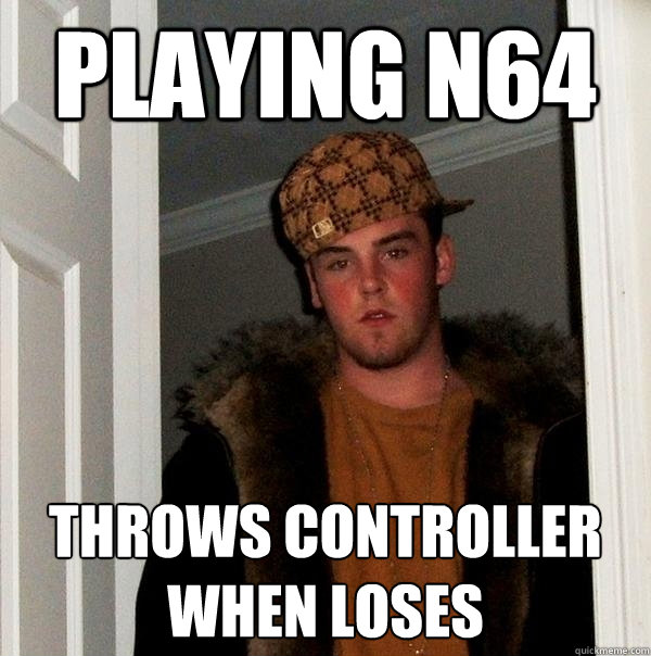 Playing N64 Throws controller when loses - Playing N64 Throws controller when loses  Scumbag Steve