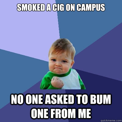 Smoked a cig on campus no one asked to bum one from me  Success Kid