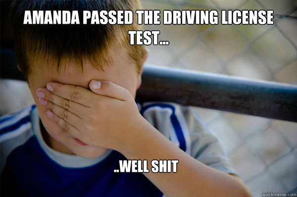 Amanda passed the driving license test... ..Well shit - Amanda passed the driving license test... ..Well shit  Confession kid