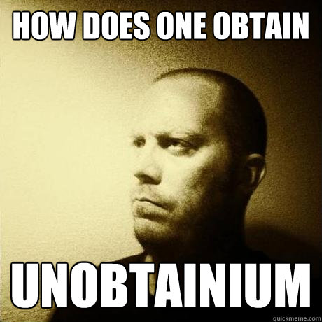 how does one obtain unobtainium - how does one obtain unobtainium  Struggling Writer