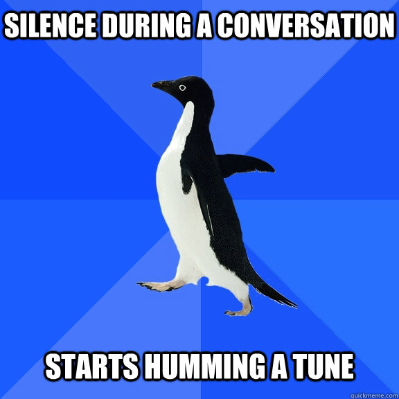 silence during a conversation starts humming a tune  Socially Awkward Penguin