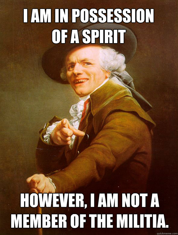 I am in possession
of a spirit However, I am not a member of the militia. - I am in possession
of a spirit However, I am not a member of the militia.  Joseph Ducreux