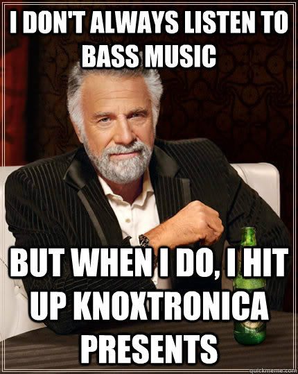 I don't always listen to bass music but when I do, I hit up Knoxtronica Presents  The Most Interesting Man In The World