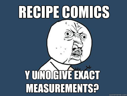 RECIPE COMICS y u no give exact measurements?  Y U No