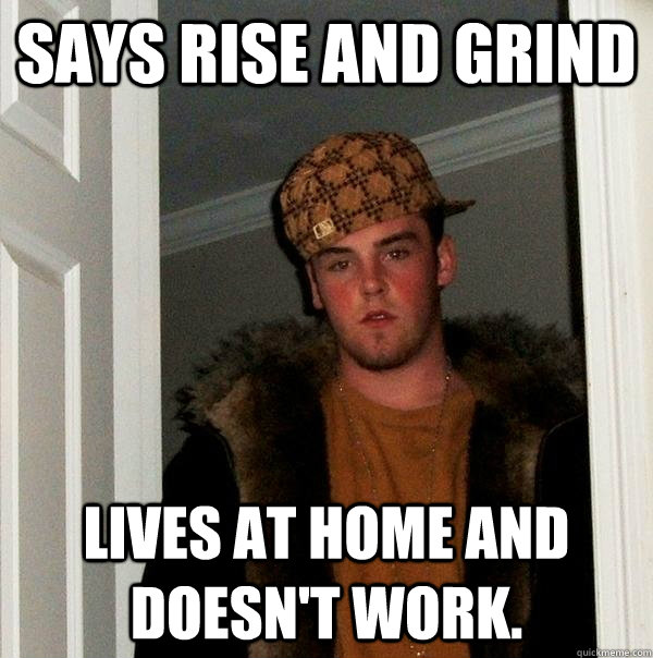 Says rise and grind Lives at home and doesn't work.  Scumbag Steve