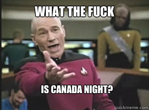 what the fuck is canada night? - what the fuck is canada night?  Annoyed Picard