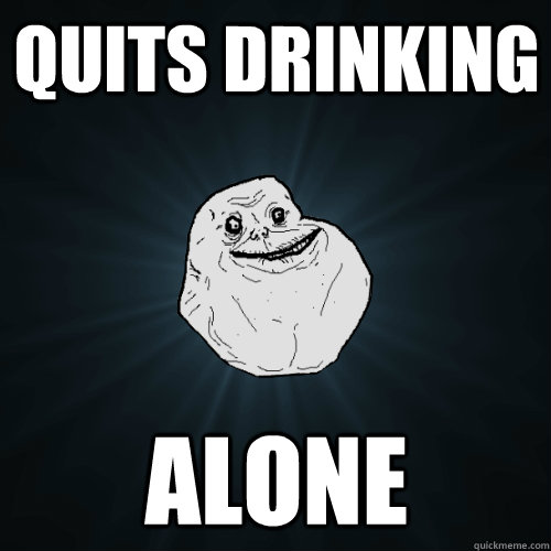 quits drinking alone - quits drinking alone  Forever Alone