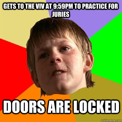 Gets to the viv at 9:59PM to practice for juries Doors are locked - Gets to the viv at 9:59PM to practice for juries Doors are locked  Angry School Boy