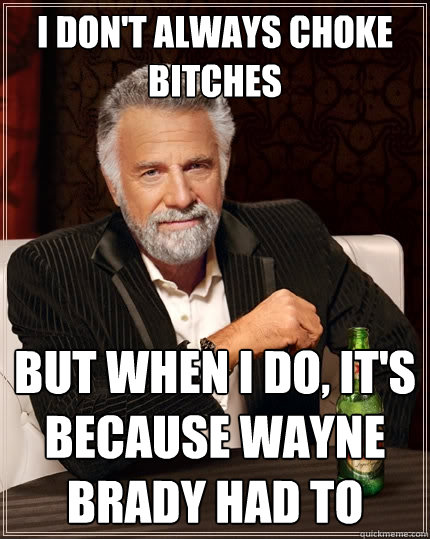 i don't always choke bitches but when i do, it's because wayne brady had to - i don't always choke bitches but when i do, it's because wayne brady had to  The Most Interesting Man In The World