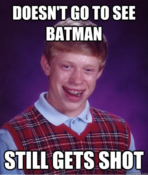 doesn't go to see batman still gets shot - doesn't go to see batman still gets shot  Bad Luck Brian