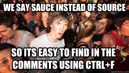 We say sauce instead of source so its easy to find in the comments using CTRL+F - We say sauce instead of source so its easy to find in the comments using CTRL+F  Sudden Clarity Clarence