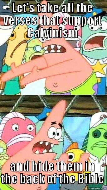 LET'S TAKE ALL THE VERSES THAT SUPPORT CALVINISM AND HIDE THEM IN THE BACK OF THE BIBLE Push it somewhere else Patrick