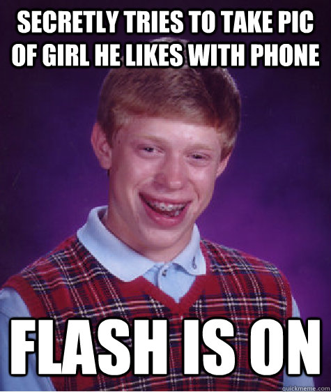 Secretly tries to take pic of girl he likes with phone flash is on  Bad Luck Brian