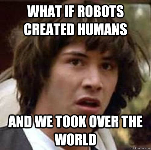 What if Robots created humans and we took over the world - What if Robots created humans and we took over the world  conspiracy keanu