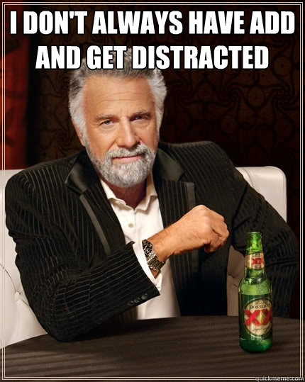 I don't always have add and get distracted   The Most Interesting Man In The World