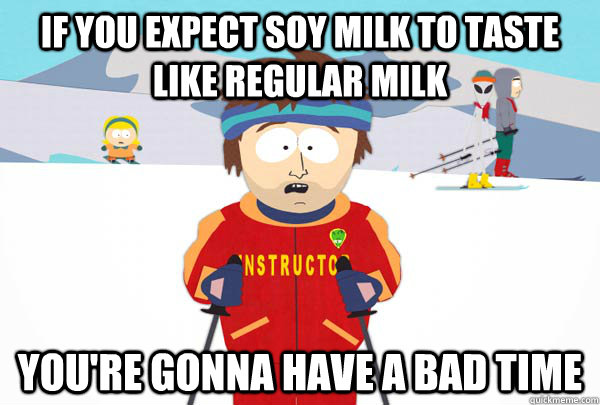 If you expect soy milk to taste like regular milk you're gonna have a bad time - If you expect soy milk to taste like regular milk you're gonna have a bad time  Super Cool Ski Instructor