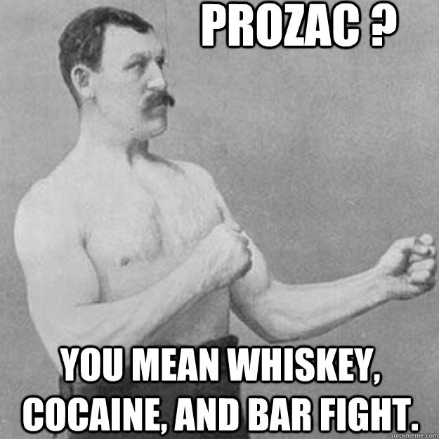 prozac ? you mean whiskey, cocaine, and bar fight. - prozac ? you mean whiskey, cocaine, and bar fight.  Misc