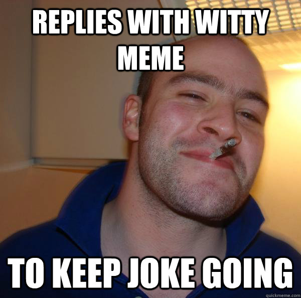 Replies with witty Meme To Keep joke going Misc quickmeme