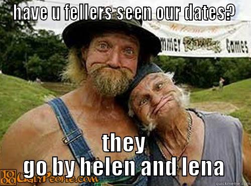 HAVE U FELLERS SEEN OUR DATES? THEY GO BY HELEN AND LENA Misc