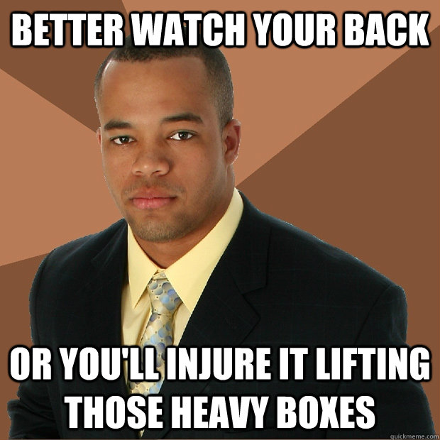 Better Watch Your Back or you'll injure it lifting those heavy boxes  Successful Black Man