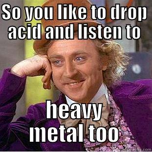 Droping acid - SO YOU LIKE TO DROP ACID AND LISTEN TO HEAVY METAL TOO Condescending Wonka