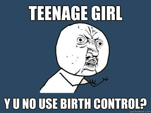 Teenage girl y u no use birth control?  Y U No