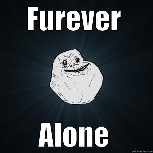 Furever Alone - FUREVER ALONE Forever Alone