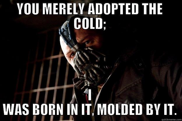 Being from New England, living in NYC and listening people complain about exercising outside in winter. - YOU MERELY ADOPTED THE COLD; I WAS BORN IN IT, MOLDED BY IT. Angry Bane