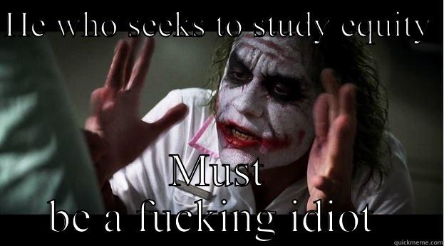 HE WHO SEEKS TO STUDY EQUITY  MUST BE A FUCKING IDIOT  Joker Mind Loss