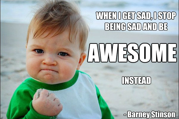 WHEN I GET SAD, I STOP BEING SAD AND BE AWESOME  - Barney Stinson INSTEAD - WHEN I GET SAD, I STOP BEING SAD AND BE AWESOME  - Barney Stinson INSTEAD  Success Kid Original