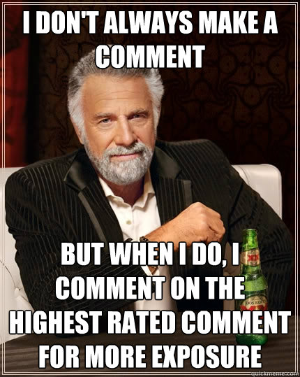 I Don't always make a comment But when I do, I comment on the highest rated comment for more exposure - I Don't always make a comment But when I do, I comment on the highest rated comment for more exposure  The Most Interesting Man In The World