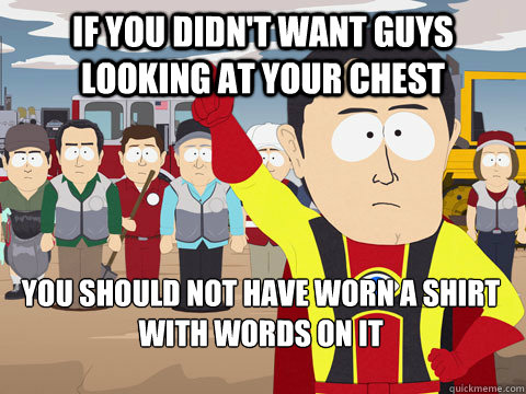 If you didn't want guys looking at your chest you should not have worn a shirt with words on it - If you didn't want guys looking at your chest you should not have worn a shirt with words on it  Captain Hindsight