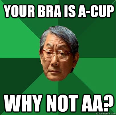 Your bra is A-Cup Why not AA?  High Expectations Asian Father