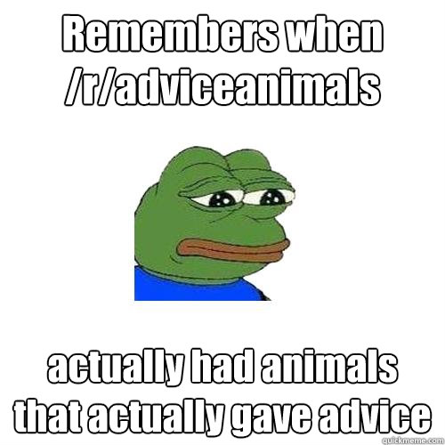 Remembers when /r/adviceanimals actually had animals that actually gave advice  Sad Frog