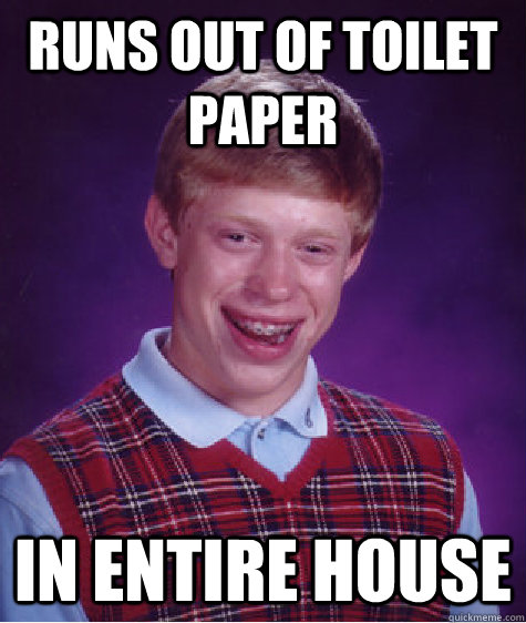 runs out of toilet paper in entire house - runs out of toilet paper in entire house  Bad Luck Brian