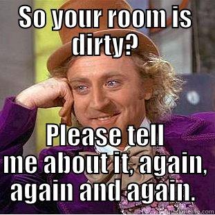 SO YOUR ROOM IS DIRTY? PLEASE TELL ME ABOUT IT, AGAIN, AGAIN AND AGAIN.  Condescending Wonka