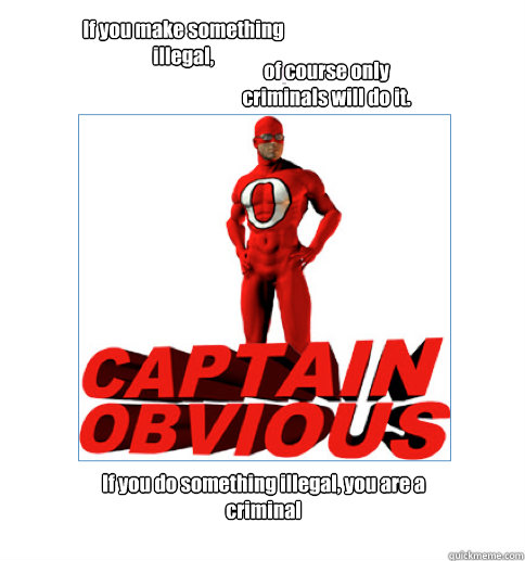 If you make something illegal, of course only criminals will do it.  If you do something illegal, you are a criminal  Captain Obvious