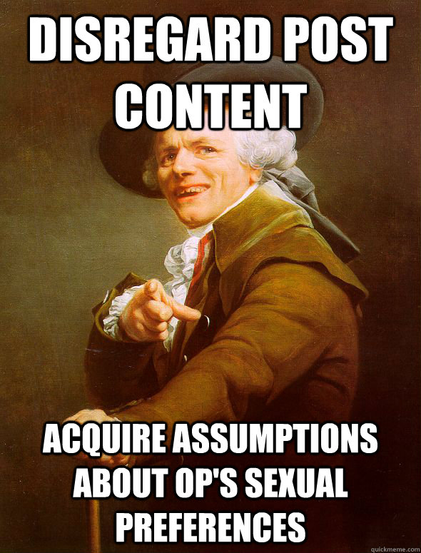 disregard post content acquire assumptions about op's sexual preferences  Joseph Ducreux