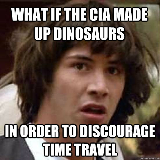 What if the CIA made up dinosaurs in order to discourage time travel  conspiracy keanu