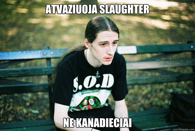 atvaziuoja slaughter Ne kanadieciai  First World Metal Problems