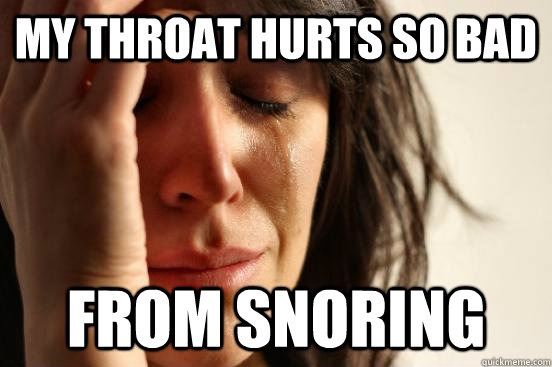 my throat hurts so bad from snoring - my throat hurts so bad from snoring  First World Problems