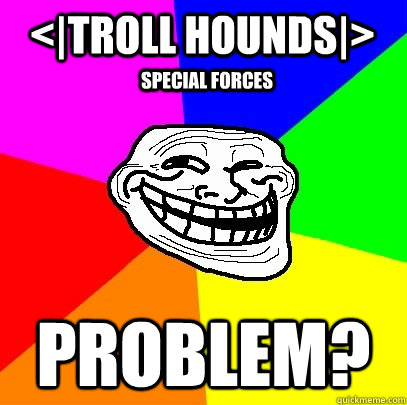 <|TROLL HOUNDS|> PROBLEM? SPECIAL FORCES  Troll Face