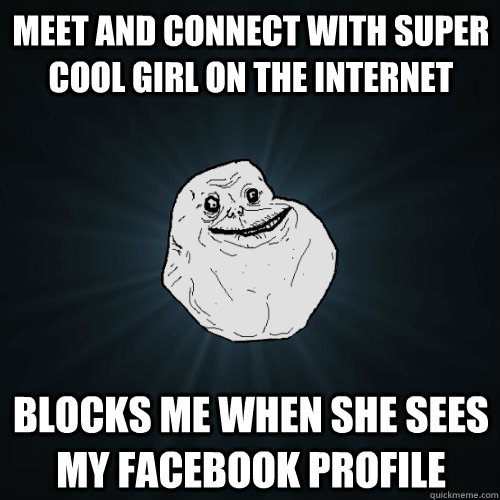 Meet and connect with super cool girl on the internet Blocks me when she sees my facebook profile  Forever Alone