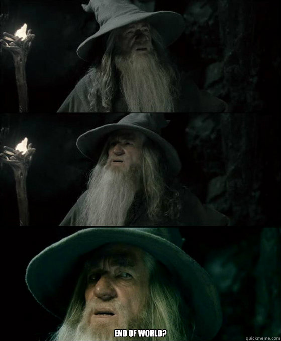  
end of world?  Confused Gandalf