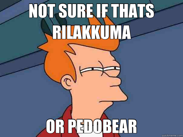 NOT SURE IF THATS RILAKKUMA OR PEDOBEAR  Futurama Fry