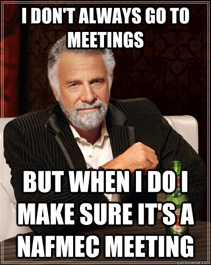 I don't always go to meetings but when I do i make sure it's a NAfMEC meeting - I don't always go to meetings but when I do i make sure it's a NAfMEC meeting  The Most Interesting Man In The World