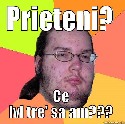 PRIETENI? CE LVL TRE' SA AM??? Butthurt Dweller